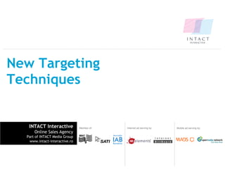 New Targeting Techniques INTACT Interactive Online Sales Agency Part of INTACT Media Group www.intact-interactive.ro Internet ad serving by:  Member of: Mobile ad serving by:  