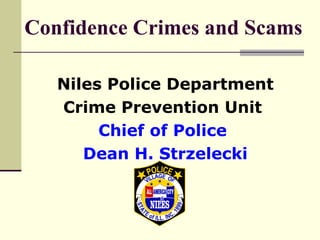 Confidence Crimes and Scams

   Niles Police Department
   Crime Prevention Unit
        Chief of Police
      Dean H. Strzelecki
 