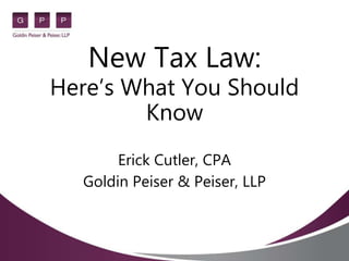 New Tax Law:
Here’s What You Should
Know
Erick Cutler, CPA
Goldin Peiser & Peiser, LLP
 