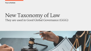 Time to Rethink
New Taxonomy of Law
They are used in Good Global Governance (GGG)
 