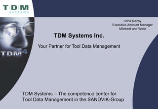 TDM Systems Inc. Your Partner for Tool Data Management Chris Rezny Executive Account Manager Midwest and West TDM Systems – The competence center for  Tool Data Management in the SANDVIK-Group 