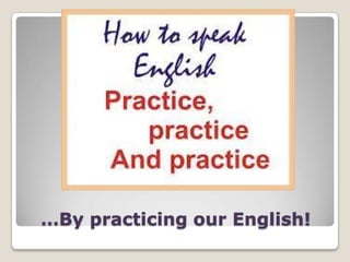 …By practicing our English!

 