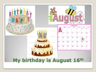 My birthday is August 16th

 