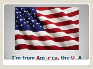 I’m from America, the USA

 