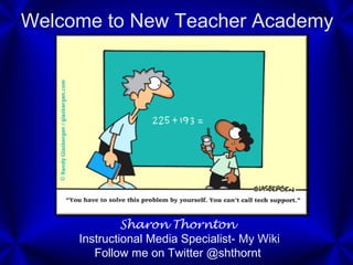 Welcome to New Teacher Academy
Sharon Thornton
Instructional Media Specialist- My Wiki
Follow me on Twitter @shthornt
 