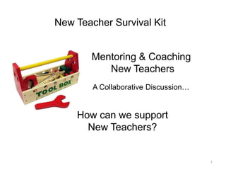 1 New Teacher Survival Kit Mentoring & Coaching  New Teachers A Collaborative Discussion… How can we supportNew Teachers? 