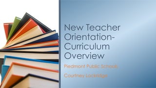 Piedmont Public Schools
Courtney Lockridge
New Teacher
Orientation-
Curriculum
Overview
 
