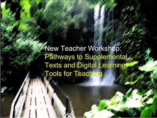 New Teacher Workshop:
Pathways to Supplemental
Texts and Digital Learning
Tools for Teaching

 