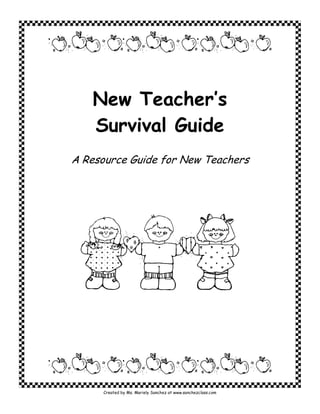 New Teacher’s
   Survival Guide
A Resource Guide for New Teachers




     Created by Ms. Mariely Sanchez at www.sanchezclass.com
 