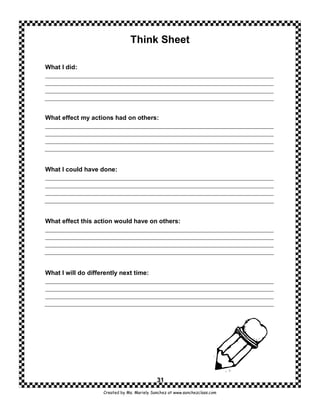 Think Sheet

What I did:




What effect my actions had on others:




What I could have done:




What effect this action would have on others:




What I will do differently next time:




                                             31
                    Created by Ms. Mariely Sanchez at www.sanchezclass.com
 