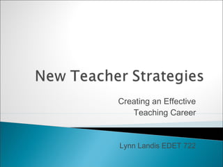 Creating an Effective
Teaching Career
Lynn Landis EDET 722
 