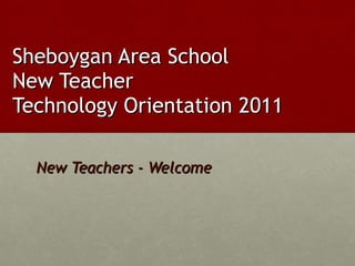 Sheboygan Area School  New Teacher  Technology Orientation 2011 New Teachers - Welcome 
