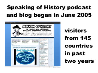 Speaking of History podcast and blog began in June 2005 visitors from 145 countries in past two years 