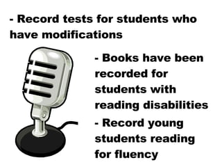 - Record tests for students who have modifications - Books have been recorded for students with reading disabilities - Record young students reading for fluency 
