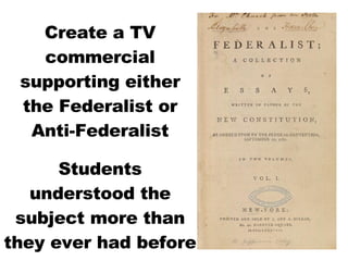 Create a TV commercial supporting either the Federalist or Anti-Federalist Students understood the subject more than they ever had before 