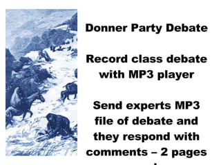 Donner Party Debate Record class debate with MP3 player Send experts MP3 file of debate and they respond with comments – 2 pages each 