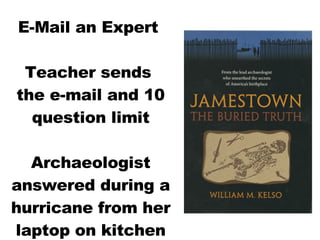 E-Mail an Expert  Teacher sends  the e-mail and 10 question limit Archaeologist answered during a hurricane from her laptop on kitchen floor of her home 