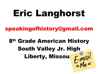 Eric Langhorst [email_address] 8 th  Grade American History South Valley Jr. High Liberty, Missouri 