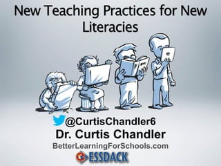 New Teaching Practices for New 
Literacies 
@CurtisChandler6 
Dr. Curtis Chandler 
BetterLearningForSchools.com 
 