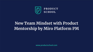 www.productschool.com
New Team Mindset with Product
Mentorship by Miro Platform PM
 