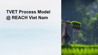 TVET Process Model
@ REACH Viet Nam
 
