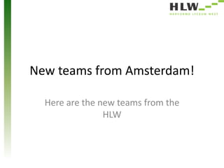 New teams from Amsterdam!
Here are the new teams from the
HLW
 