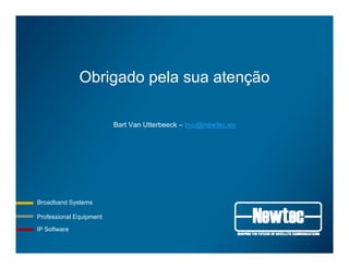 Obrigado pela sua atençãog p ç
Bart Van Utterbeeck – bvu@newtec.eu
Professional Equipment
Broadband Systems
q p
IP Software
 