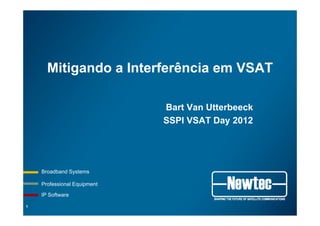 Professional Equipment
Broadband Systems
IP Software
Mitigando a Interferência em VSAT
Bart Van Utterbeeck
SSPI VSAT Day 2012
1
 