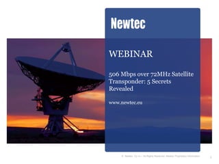 WEBINAR

506 Mbps over 72MHz Satellite
Transponder: 5 Secrets
Revealed

www.newtec.eu




    © Newtec Cy nv – All Rights Reserved. Newtec Proprietary Information
                                                                           1
 