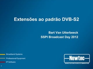 Professional Equipment
Broadband Systems
IP Software
Extensões ao padrão DVB-S2
Bart Van Utterbeeck
SSPI Broadcast Day 2012
1
 
