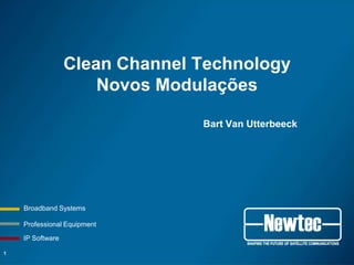 Clean Channel Technology
                      Novos Modulações

                                Bart Van Utterbeeck




    Broadband Systems

    Professional Equipment

    IP Software

1
 