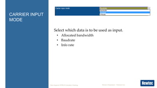 Newtec Proprietary – External Use
Select which data is to be used as input.
• Allocated bandwidth
• Baudrate
• Info rate
C...