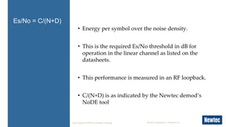 Newtec Proprietary – External Use
• Energy per symbol over the noise density.
• This is the required Es/No threshold in dB...