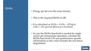 Newtec Proprietary – External Use
• Energy per bit over the noise density.
• This is the required Eb/No in dB.
• It is cal...