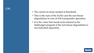 Newtec Proprietary – External Use
• The carrier-to-noise needed at threshold.
• This is the sum of the Es/No and the non-l...