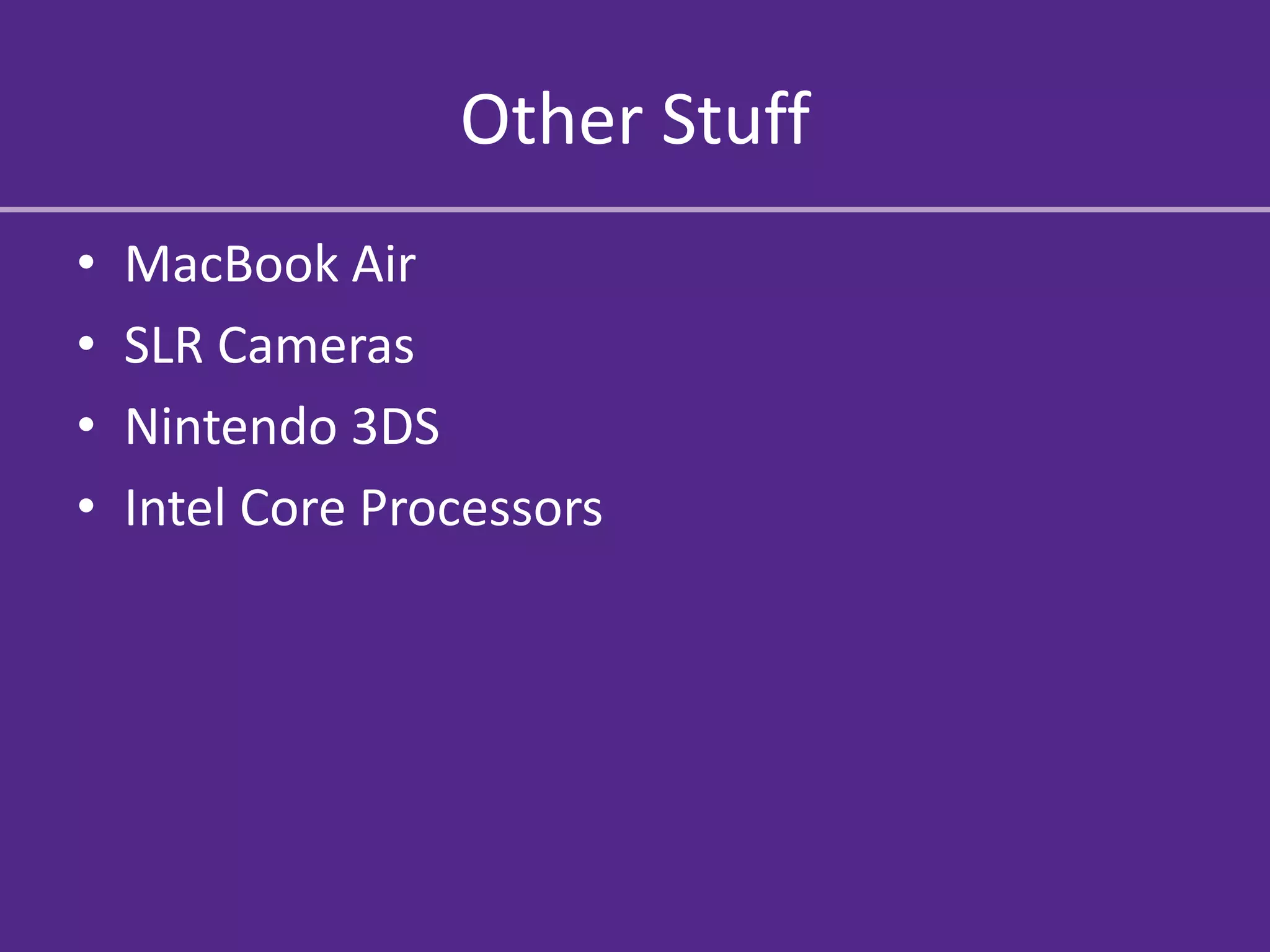 Other Stuff
•   MacBook Air
•   SLR Cameras
•   Nintendo 3DS
•   Intel Core Processors
 