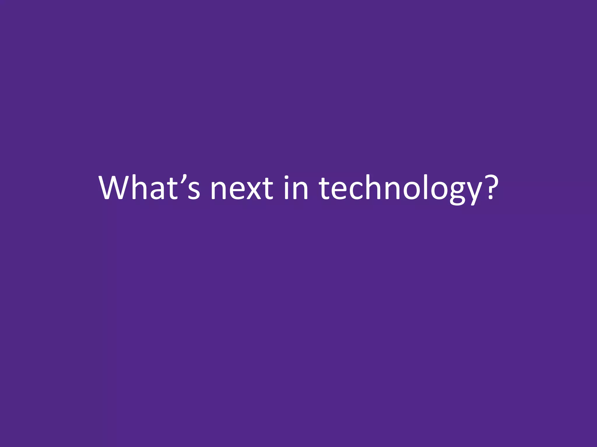 What’s next in technology?
 