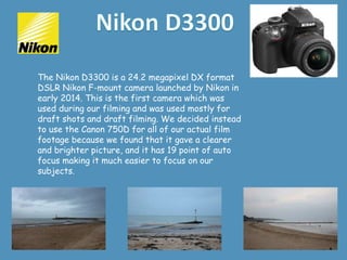 The Nikon D3300 is a 24.2 megapixel DX format
DSLR Nikon F-mount camera launched by Nikon in
early 2014. This is the first...