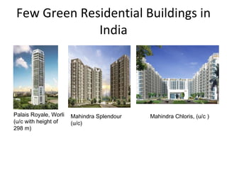 Few Green Residential Buildings in India Palais Royale, Worli (u/c with height of 298 m) Mahindra Splendour  (u/c) Mahindra Chloris, (u/c ) 