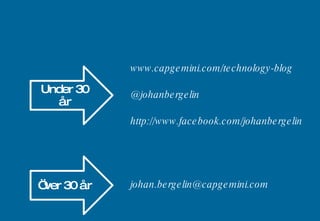 www.capgemini.com/technology-blog @johanbergelin http://www.facebook.com/johanbergelin [email_address] Under 30 år Över 30 år 