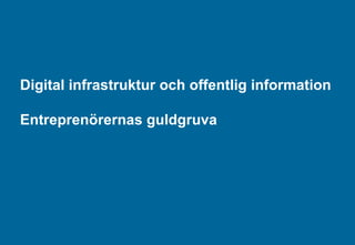 Digital infrastruktur och offentlig information Entreprenörernas guldgruva  