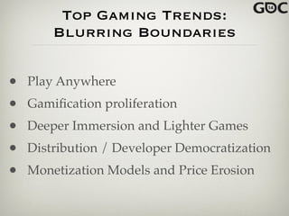 Top Gaming Trends:
Blurring Boundaries
• Play Anywhere !
• Gamiﬁcation proliferation!
• Deeper Immersion and Lighter Games !
• Distribution / Developer Democratization!
• Monetization Models and Price Erosion
 