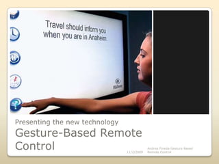 Presenting the new technologyGesture-Based Remote Control 11/2/2009 Andrea Pineda Gesture Based Remote Control  