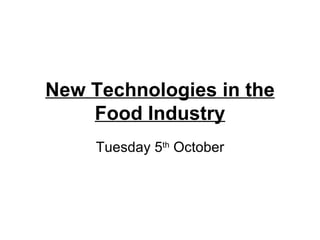 New Technologies in the Food Industry Tuesday 5 th  October 