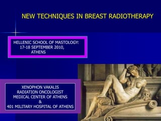 NEW TECHNIQUES IN BREAST RADIOTHERAPY HELLENIC SCHOOL OF MASTOLOGY: 17-18 SEPTEMBER2010,  ATHENS XENOPHON VAKALIS RADIATION ONCOLOGIST MEDICAL CENTER OF ATHENS & 401 MILITARY HOSPITAL OF ATHENS 