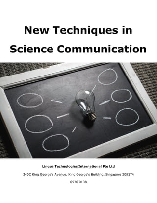 New Techniques in
Science Communication
Lingua Technologies International Pte Ltd
340C King George's Avenue, King George's Building, Singapore 208574
6576 0138
 