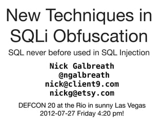 New Techniques in
SQLi Obfuscation
SQL never before used in SQL Injection
           Nick Galbreath
             @ngalbreath
          nick@client9.com
           nickg@etsy.com
  DEFCON 20 at the Rio in sunny Las Vegas
       2012-07-27 Friday 4:20 pm!
 
