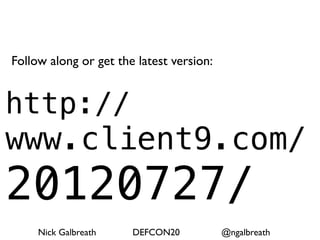 Follow along or get the latest version:


http://
www.client9.com/
20120727/
     Nick Galbreath    DEFCON20           @ngalbreath
 
