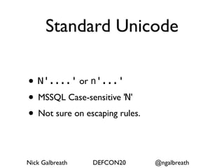 Standard Unicode

• N'....' or n'...'
• MSSQL Case-sensitive 'N'
• Not sure on escaping rules.

Nick Galbreath   DEFCON20       @ngalbreath
 