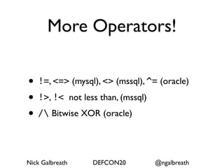 More Operators!

• !=, <=> (mysql), <> (mssql), ^= (oracle)
• !>, !< not less than, (mssql)
• / Bitwise XOR (oracle)

Nick Galbreath   DEFCON20        @ngalbreath
 